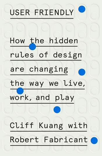 <i>User Friendly: How the Hidden Rules of Design are Changing the Way We Live, Work &amp; Play,</i>Cliff Kuang, Robert Fabricant