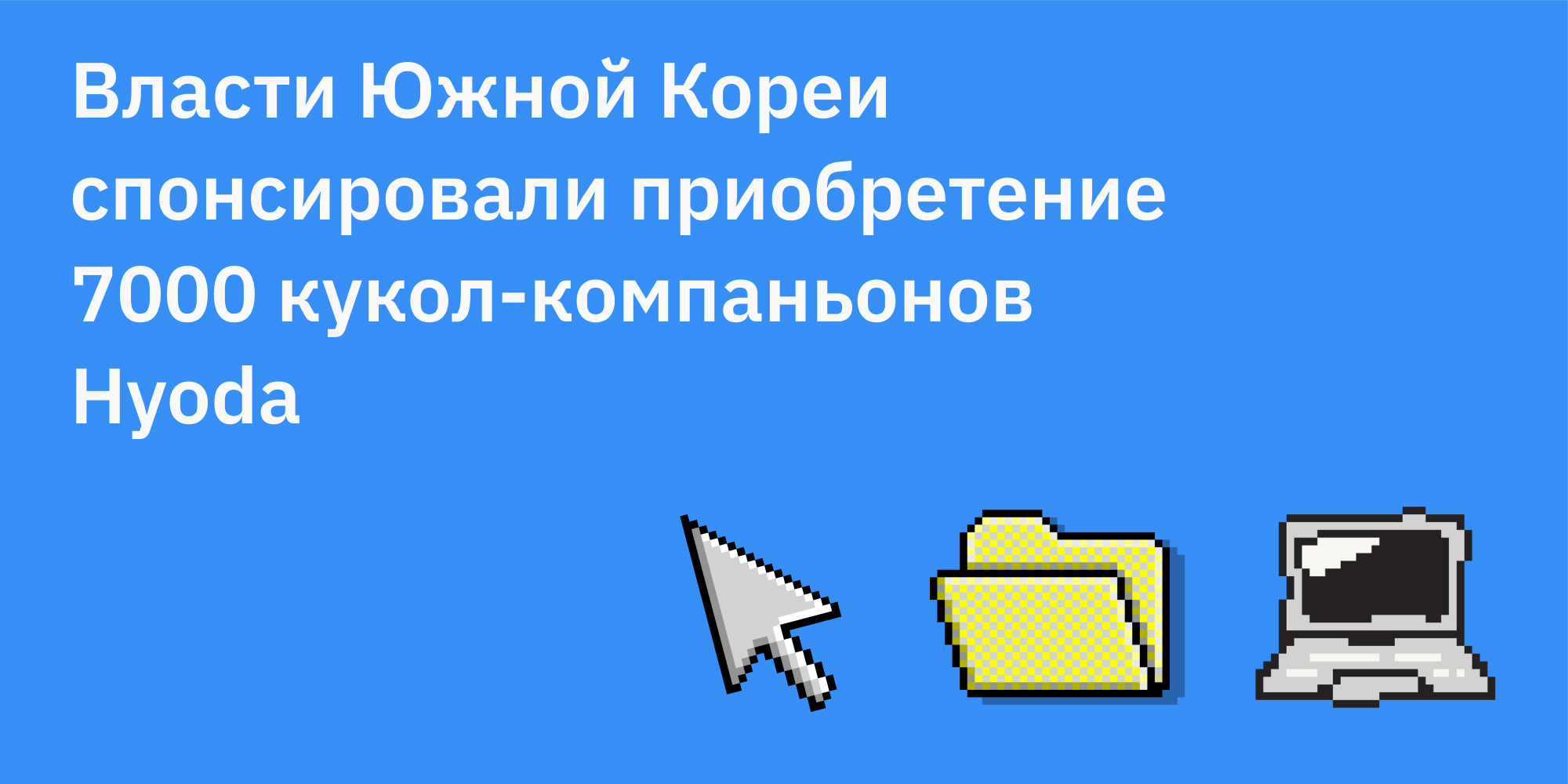 🆕 Власти Южной Кореи спонсировали приобретение 7000 кукол-компаньонов Hyoda