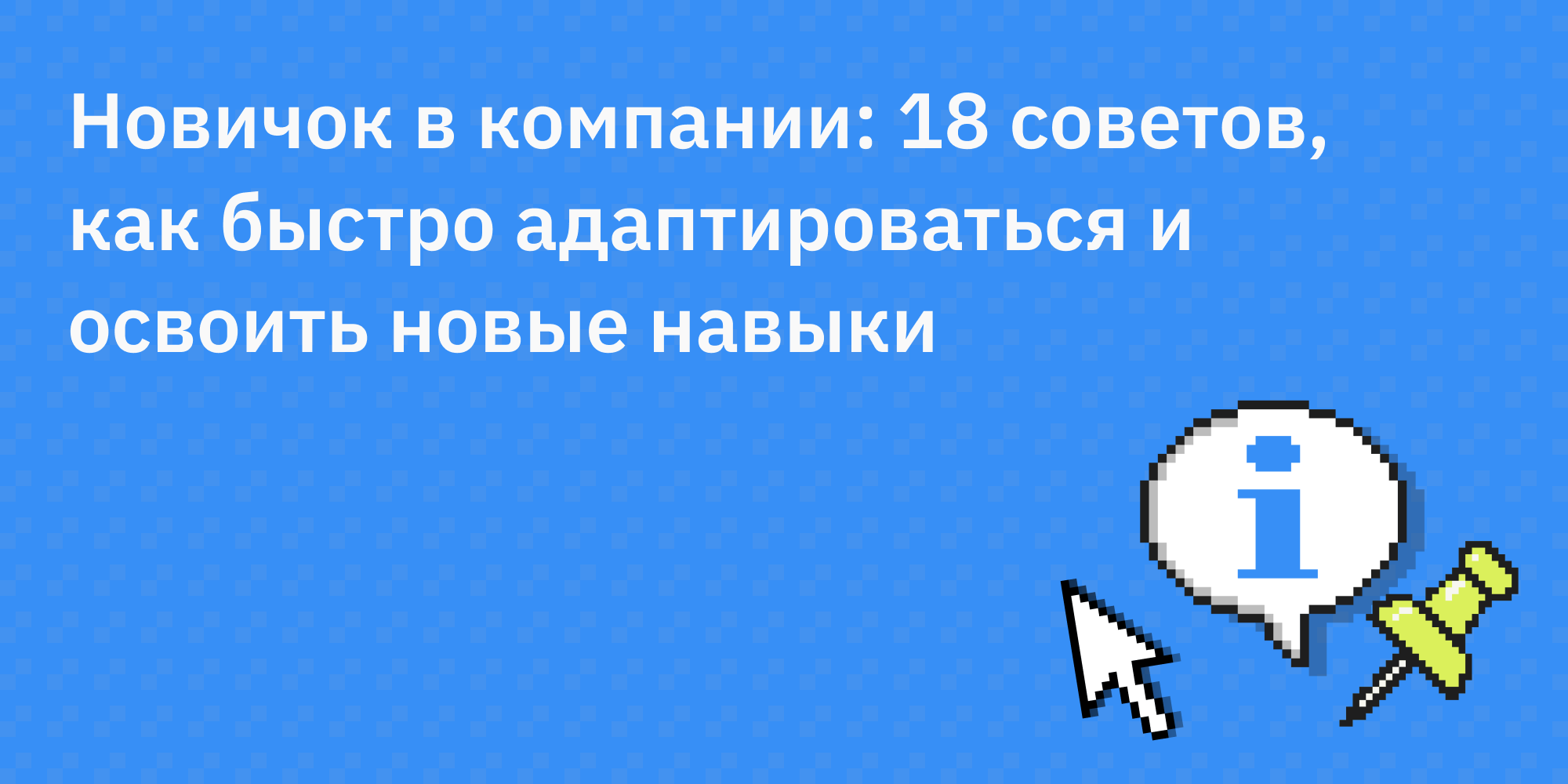 👶 Новичок в компании: 18 советов, как быстро адаптироваться и освоить новые навыки