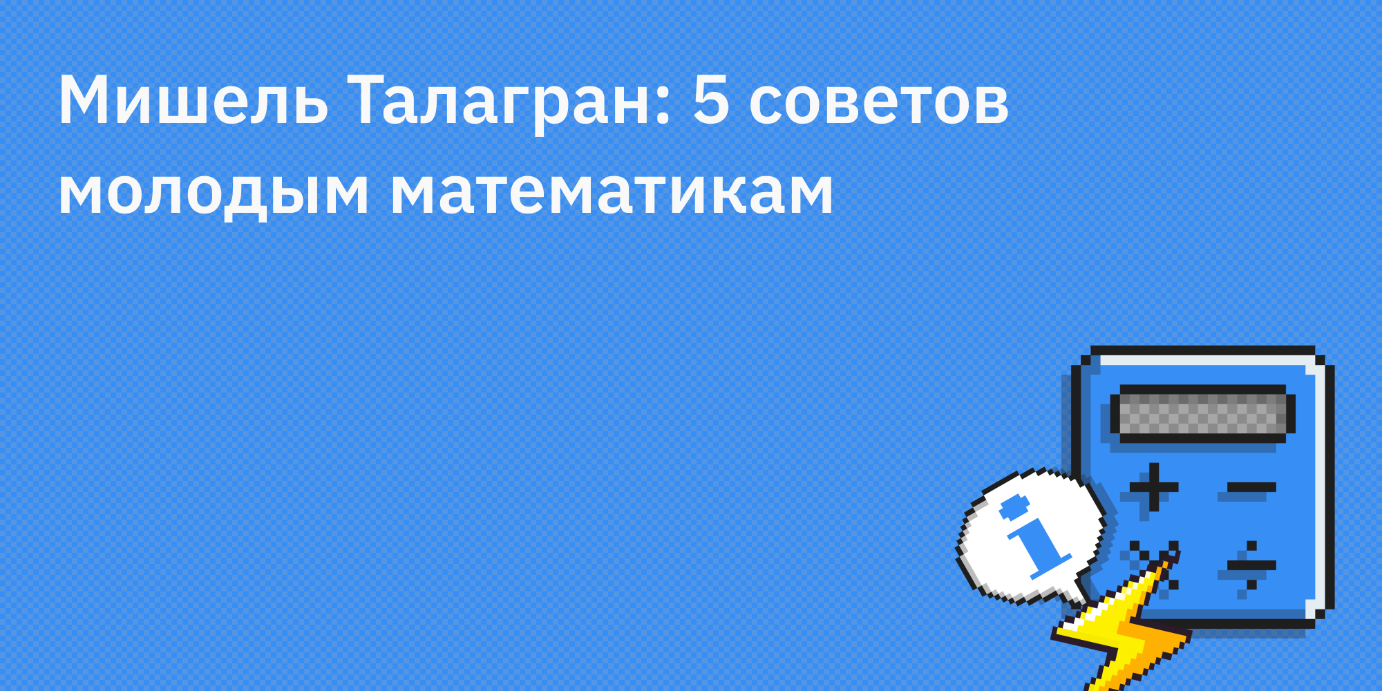 👨‍🏫 Мишель Талагран: 5 советов молодым математикам