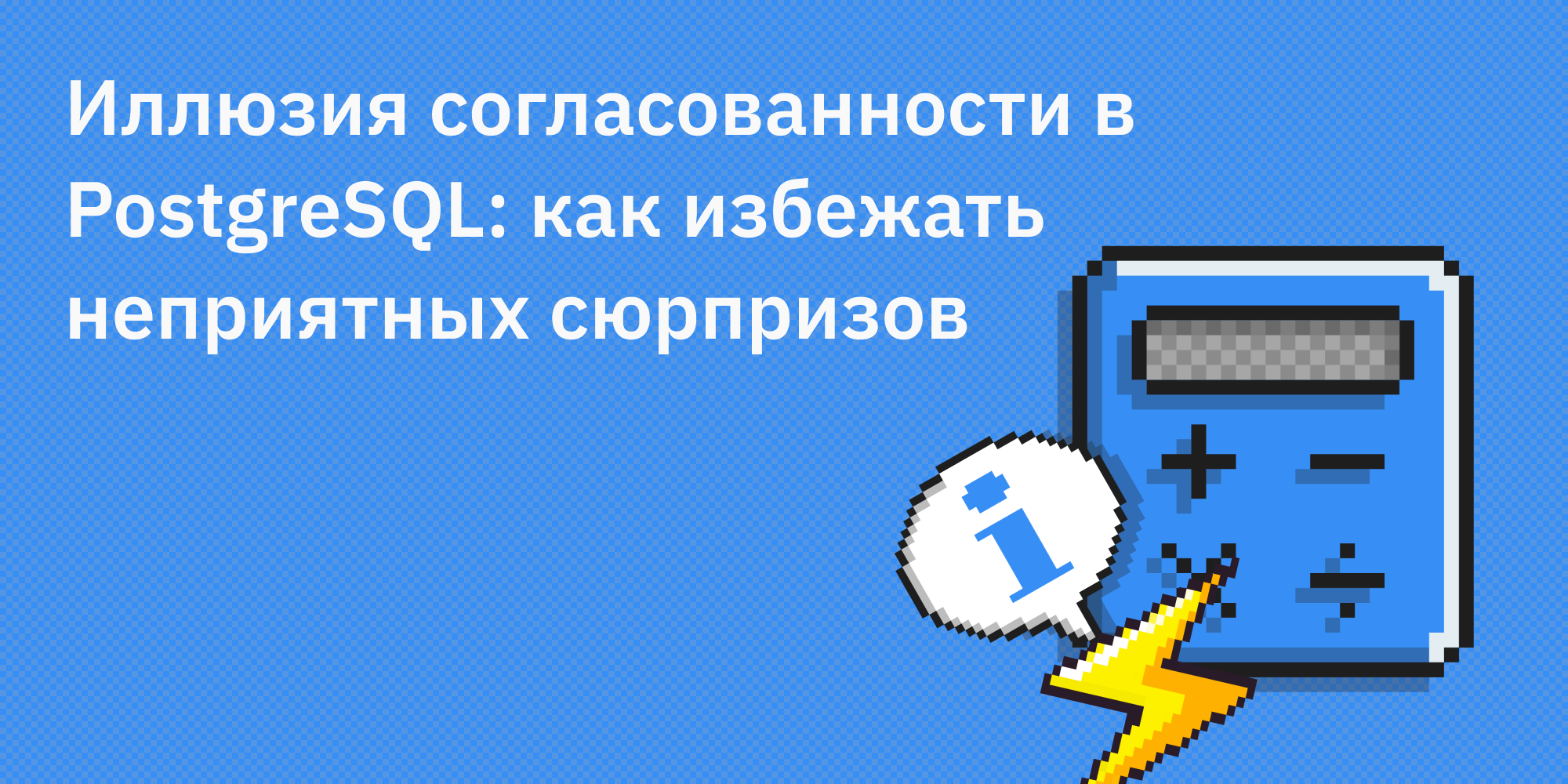 🐘🔮 Иллюзия согласованности в PostgreSQL: как избежать неприятных сюрпризов