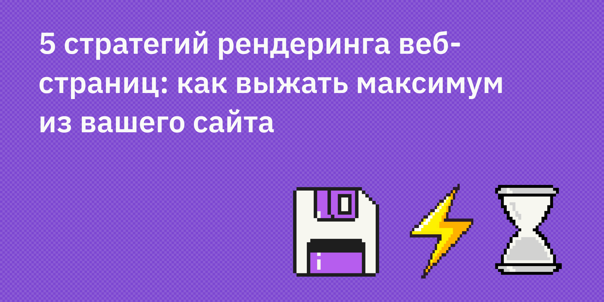 🖼️ 5 стратегий рендеринга веб-страниц: как выжать максимум из вашего сайта