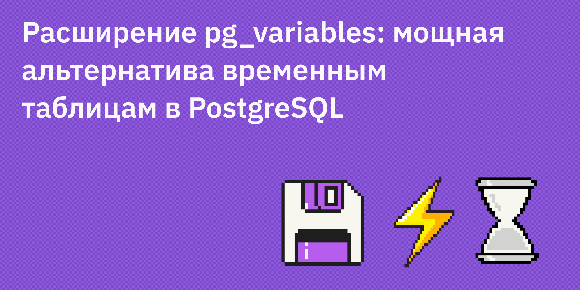 🐘🔧 Расширение pg_variables: мощная альтернатива временным таблицам в PostgreSQL