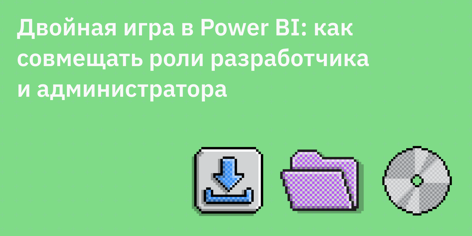 🎭 Двойная игра в Power BI: как совмещать роли разработчика и администратора