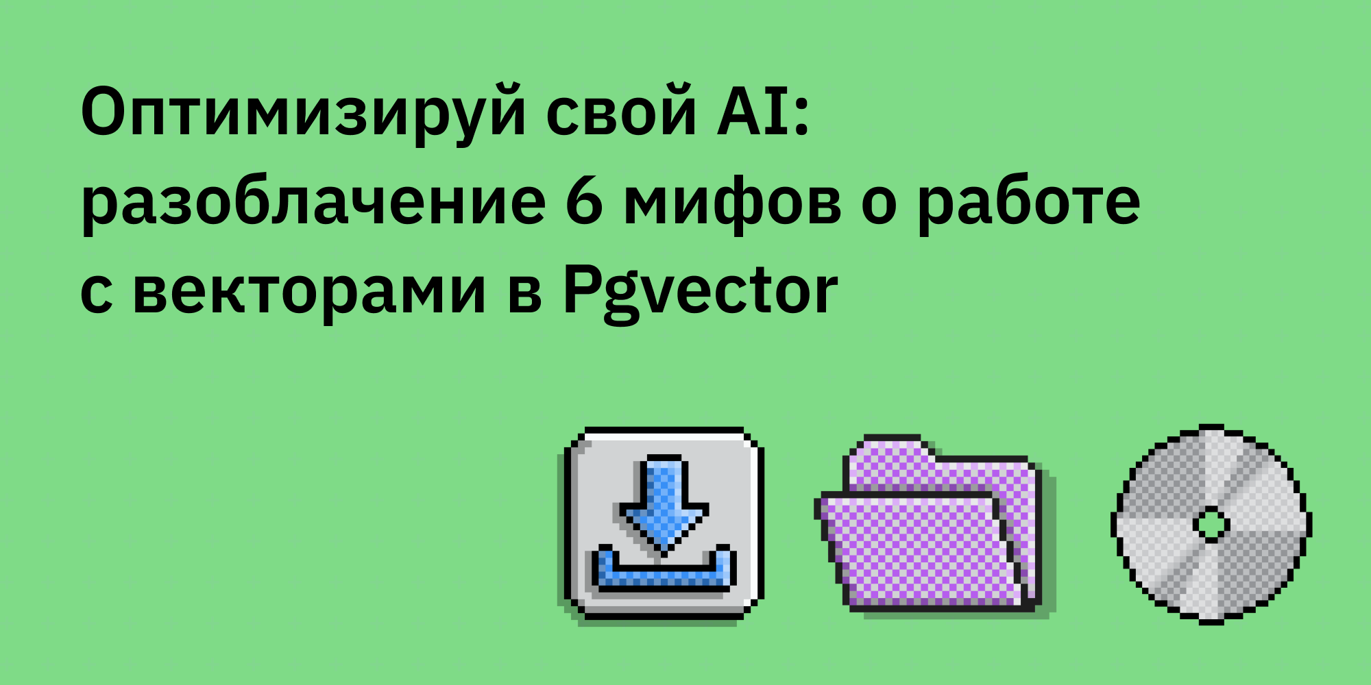 🚀⬆️ Оптимизируй свой AI: разоблачение 6 мифов о работе с векторами в Pgvector