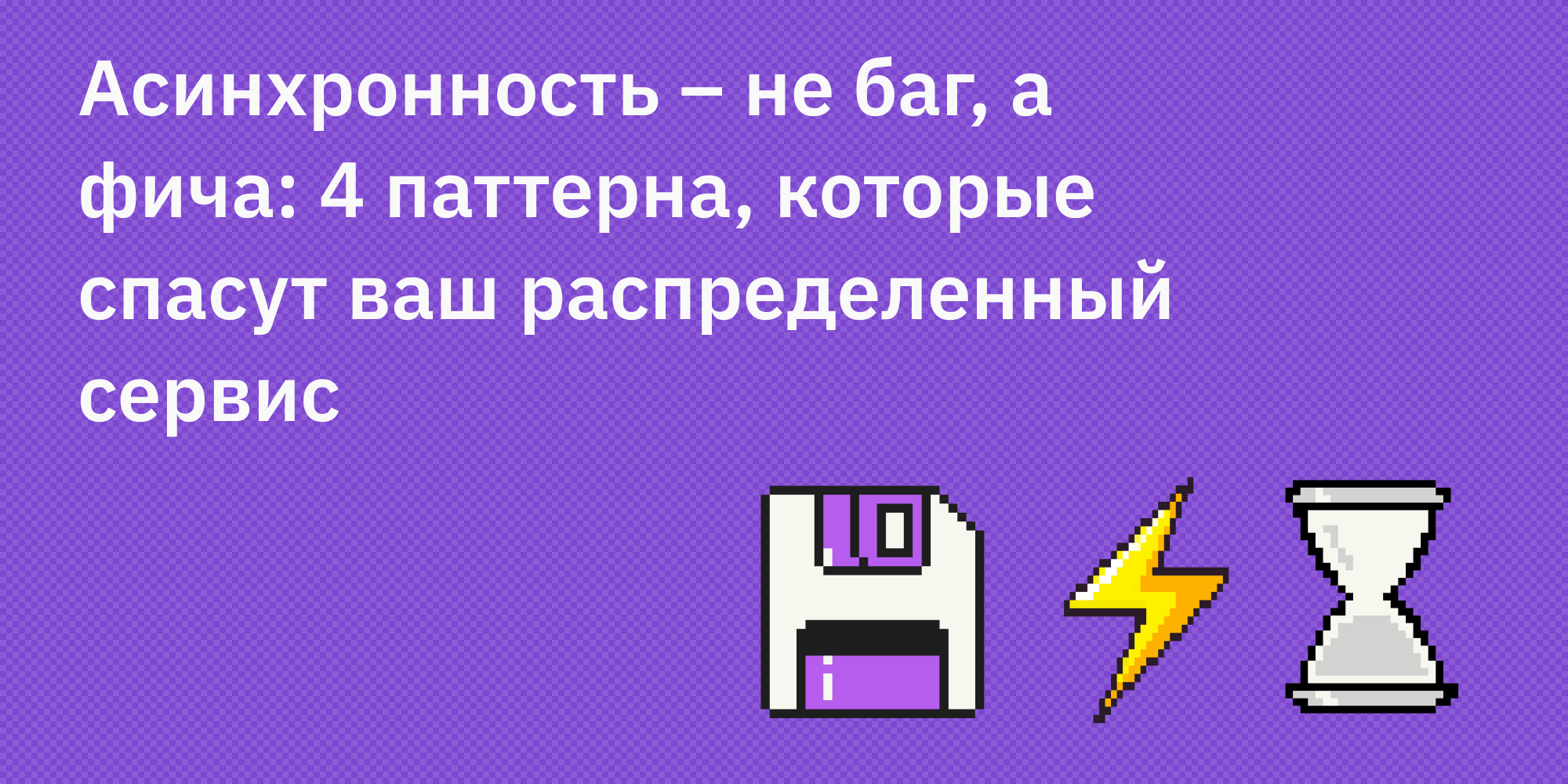 🔀 Асинхронность – не баг, а фича: 4 паттерна, которые спасут ваш распределенный сервис