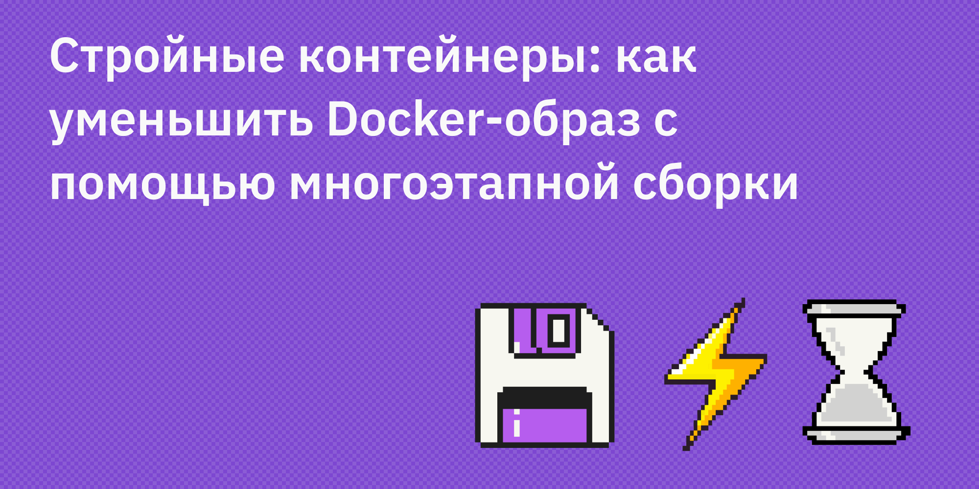 🐳🔨 Стройные контейнеры: как уменьшить Docker-образ с помощью многоэтапной сборки