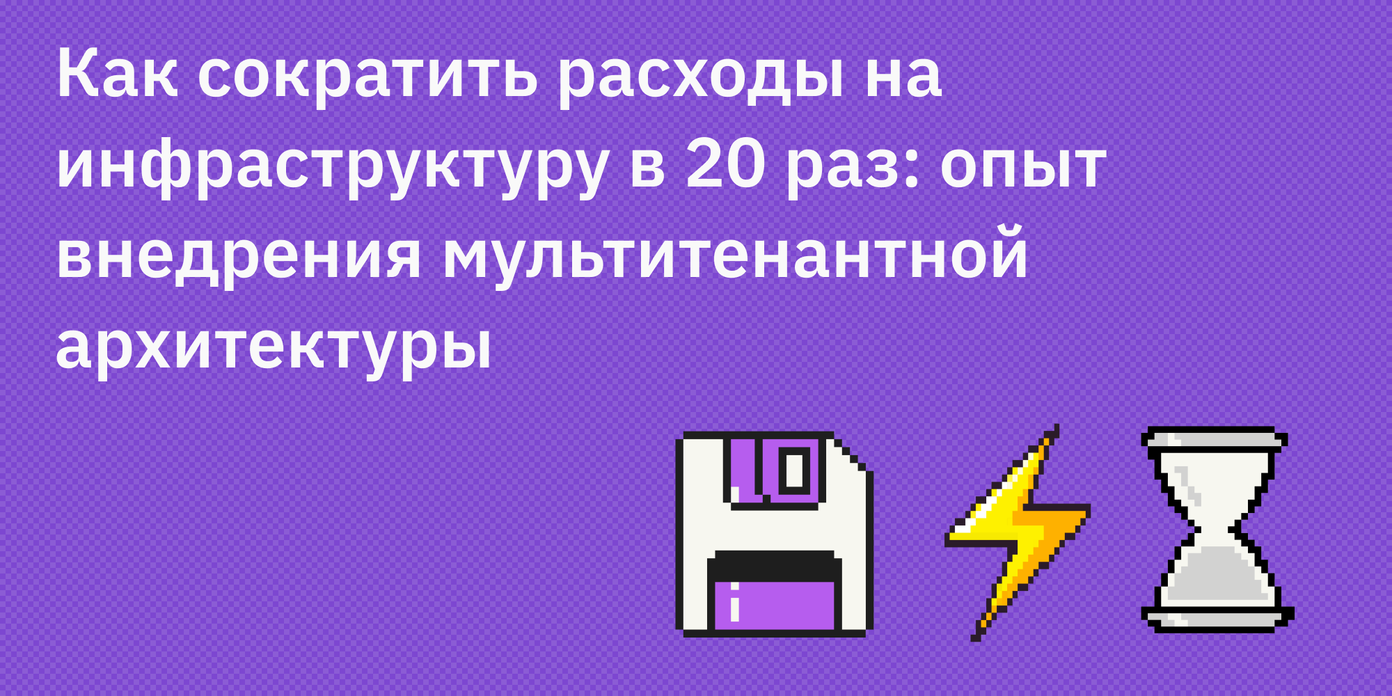 🏢📊 Как сократить расходы на инфраструктуру в 20 раз: опыт внедрения мультитенантной архитектуры