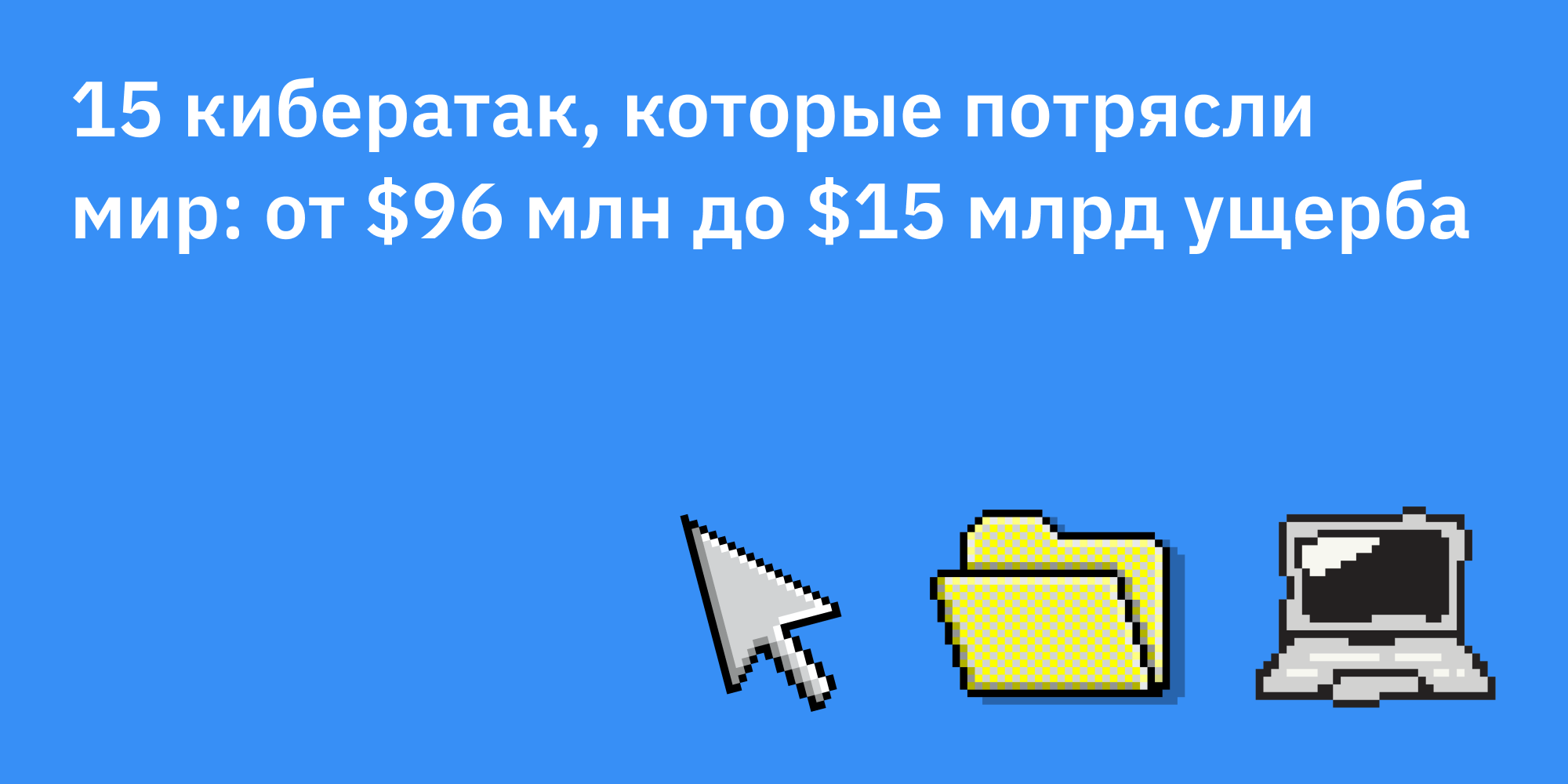 👾 15 кибератак, которые потрясли мир: от $96 млн до $15 млрд ущерба